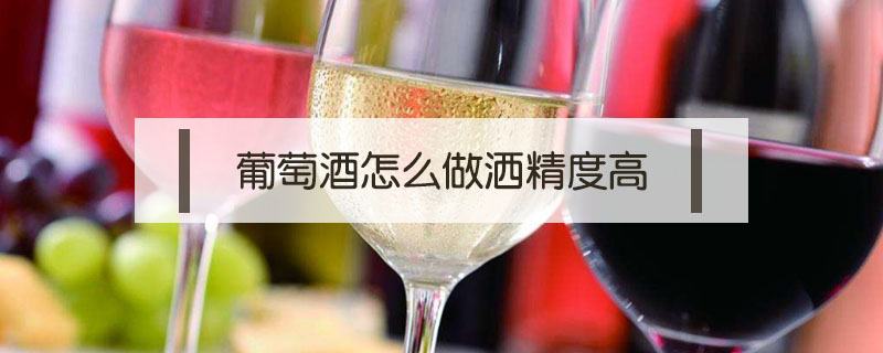 葡萄酒怎么做酒精度高