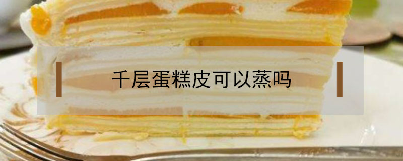 千层蛋糕皮可以蒸吗