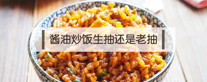 酱油炒饭生抽还是老抽