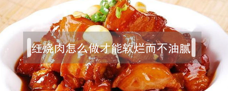 红烧肉怎么做才能软烂而不油腻