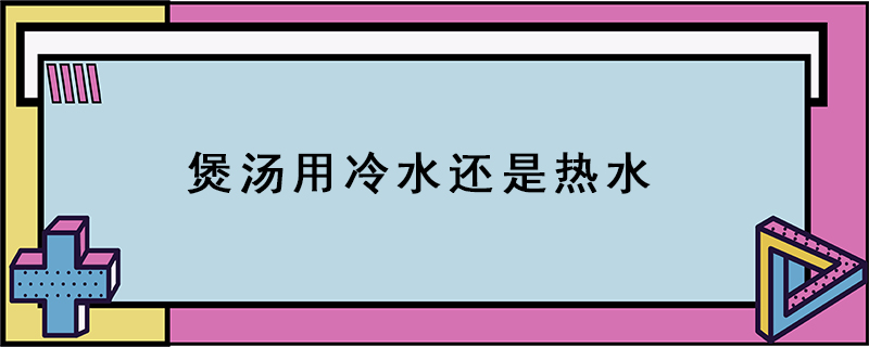 煲汤用冷水还是热水